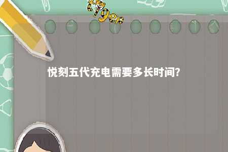 悦刻五代充电需要多长时间
？ 